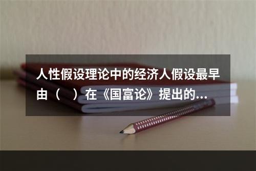 人性假设理论中的经济人假设最早由（　）在《国富论》提出的。