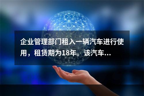 企业管理部门租入一辆汽车进行使用，租赁期为18年。该汽车使用