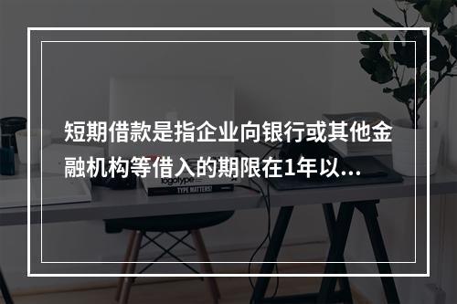 短期借款是指企业向银行或其他金融机构等借入的期限在1年以下、