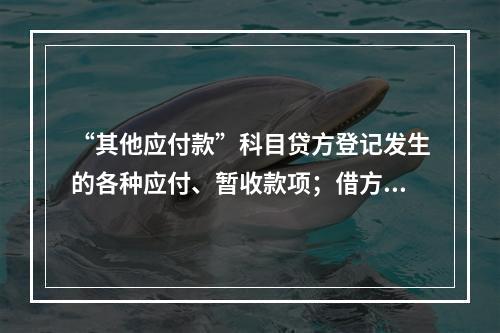 “其他应付款”科目贷方登记发生的各种应付、暂收款项；借方登记