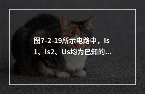 图7-2-19所示电路中，Is1、Is2、Us均为已知的恒