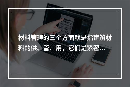 材料管理的三个方面就是指建筑材料的供、管、用，它们是紧密结合