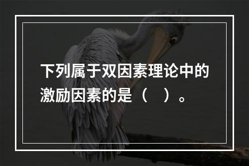 下列属于双因素理论中的激励因素的是（　）。