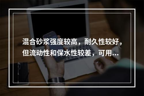 混合砂浆强度较高，耐久性较好，但流动性和保水性较差，可用于砌