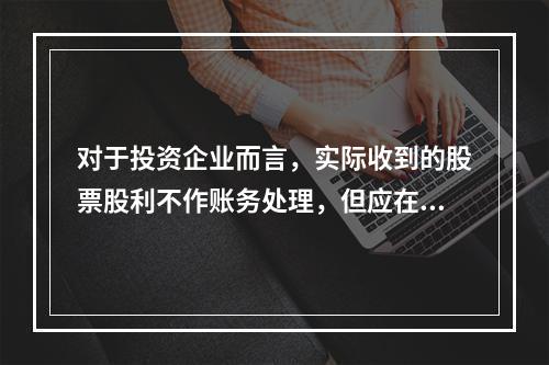 对于投资企业而言，实际收到的股票股利不作账务处理，但应在备查