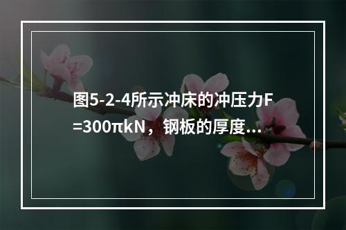 图5-2-4所示冲床的冲压力F=300πkN，钢板的厚度t