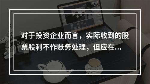 对于投资企业而言，实际收到的股票股利不作账务处理，但应在备查