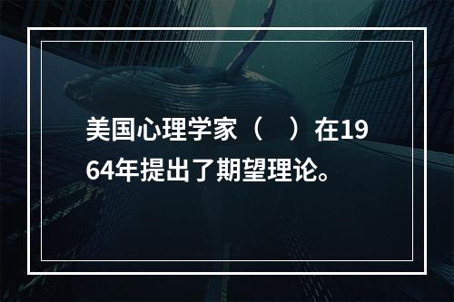 美国心理学家（　）在1964年提出了期望理论。