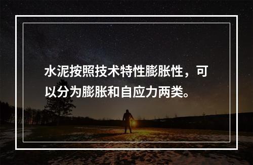 水泥按照技术特性膨胀性，可以分为膨胀和自应力两类。