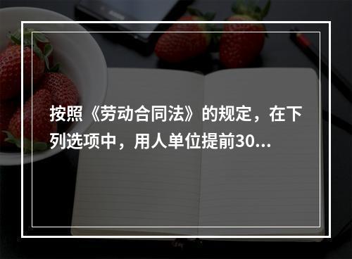 按照《劳动合同法》的规定，在下列选项中，用人单位提前30天以