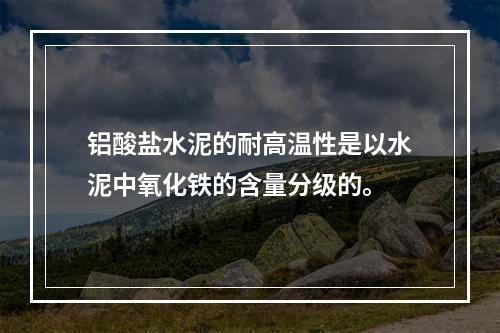 铝酸盐水泥的耐高温性是以水泥中氧化铁的含量分级的。