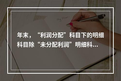 年末，“利润分配”科目下的明细科目除“未分配利润”明细科目外