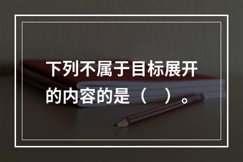 下列不属于目标展开的内容的是（　）。