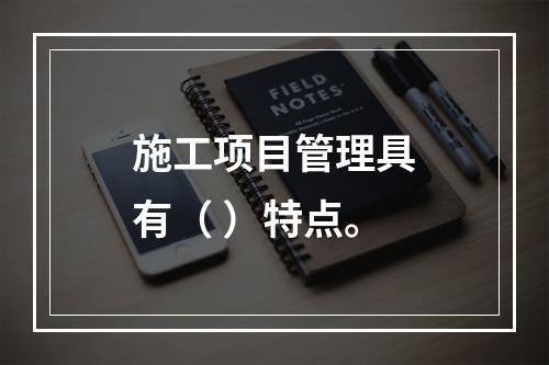 施工项目管理具有（ ）特点。