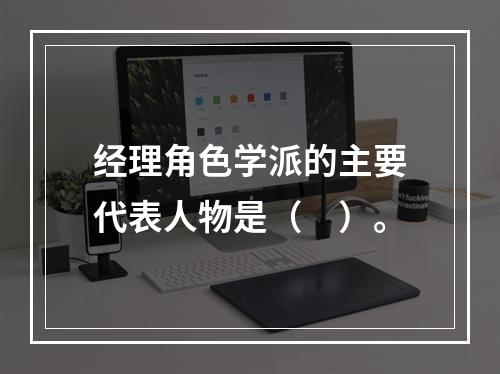 经理角色学派的主要代表人物是（　）。