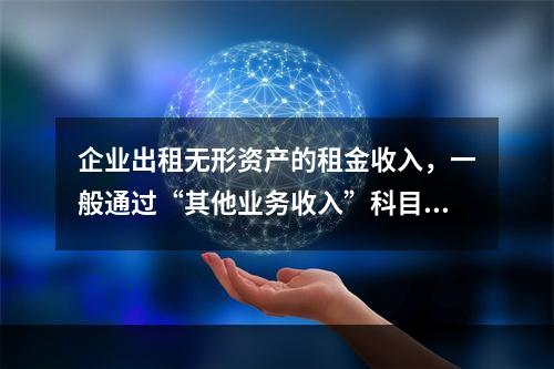 企业出租无形资产的租金收入，一般通过“其他业务收入”科目核算