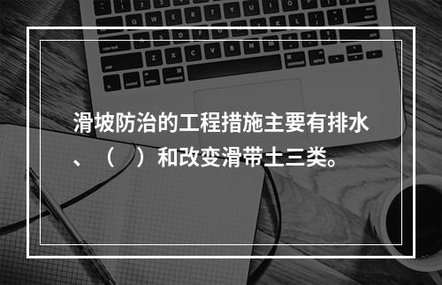 滑坡防治的工程措施主要有排水、（　）和改变滑带土三类。