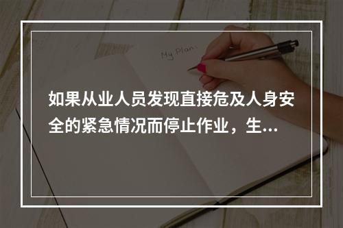 如果从业人员发现直接危及人身安全的紧急情况而停止作业，生产经