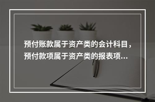 预付账款属于资产类的会计科目，预付款项属于资产类的报表项目。