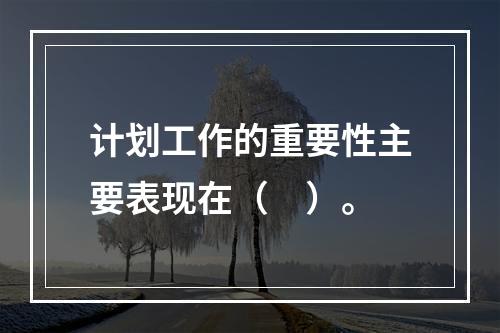 计划工作的重要性主要表现在（　）。