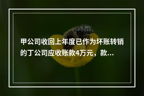 甲公司收回上年度已作为坏账转销的丁公司应收账款4万元，款项存