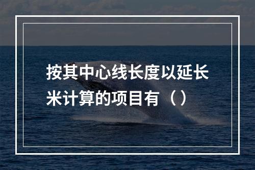 按其中心线长度以延长米计算的项目有（ ）