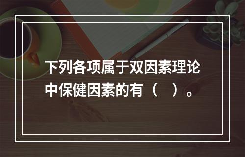 下列各项属于双因素理论中保健因素的有（　）。