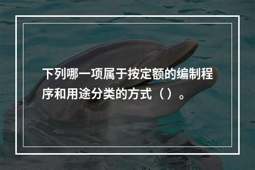 下列哪一项属于按定额的编制程序和用途分类的方式（ ）。