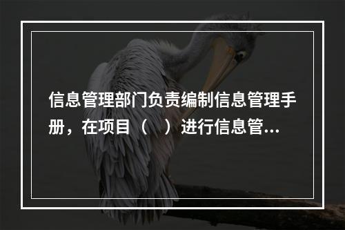 信息管理部门负责编制信息管理手册，在项目（　）进行信息管理手