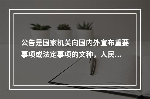 公告是国家机关向国内外宣布重要事项或法定事项的文种，人民团体