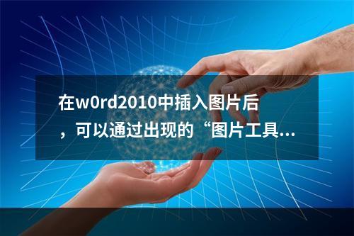 在w0rd2010中插入图片后，可以通过出现的“图片工具”选