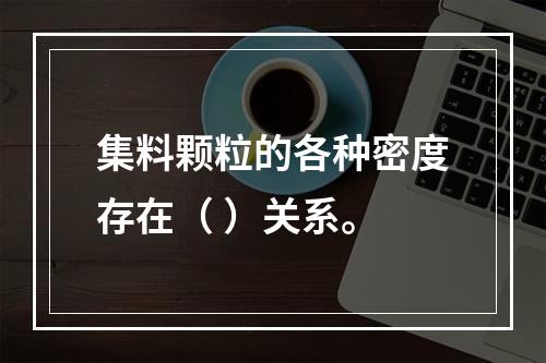 集料颗粒的各种密度存在（ ）关系。