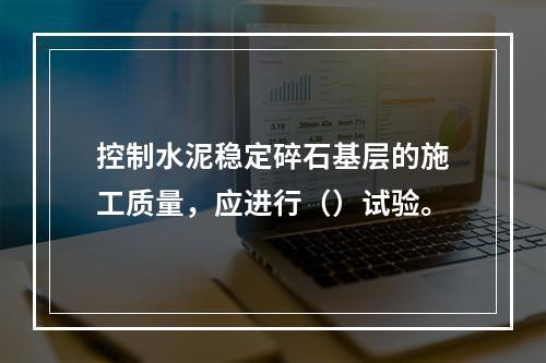 控制水泥稳定碎石基层的施工质量，应进行（）试验。