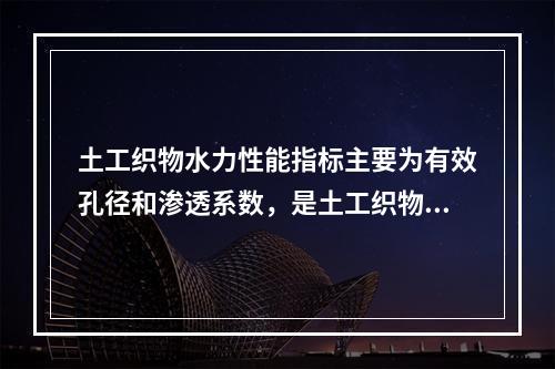 土工织物水力性能指标主要为有效孔径和渗透系数，是土工织物两个