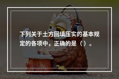 下列关于土方回填压实的基本规定的各项中，正确的是（ ）。