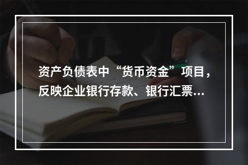 资产负债表中“货币资金”项目，反映企业银行存款、银行汇票存款