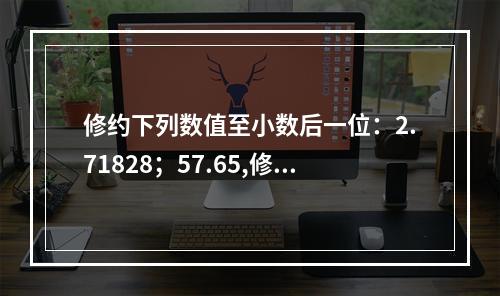 修约下列数值至小数后一位：2.71828；57.65,修约后