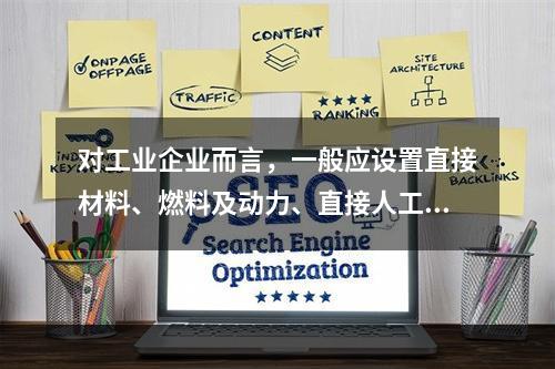 对工业企业而言，一般应设置直接材料、燃料及动力、直接人工、制