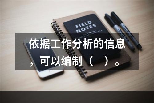 依据工作分析的信息，可以编制（　）。