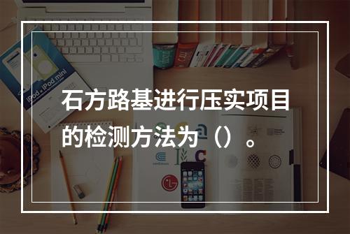 石方路基进行压实项目的检测方法为（）。