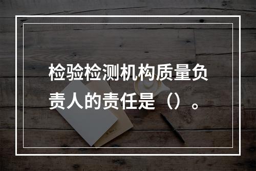 检验检测机构质量负责人的责任是（）。