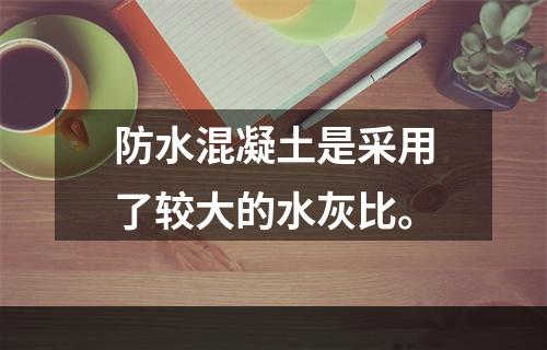 防水混凝土是采用了较大的水灰比。