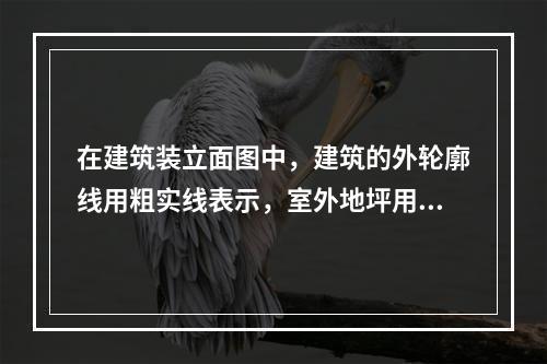 在建筑装立面图中，建筑的外轮廓线用粗实线表示，室外地坪用加粗