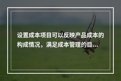 设置成本项目可以反映产品成本的构成情况，满足成本管理的目的和