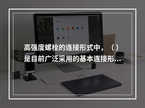 高强度螺栓的连接形式中，（ ）是目前广泛采用的基本连接形式。