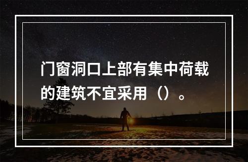 门窗洞口上部有集中荷载的建筑不宜采用（）。