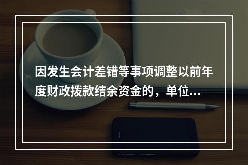 因发生会计差错等事项调整以前年度财政拨款结余资金的，单位按照