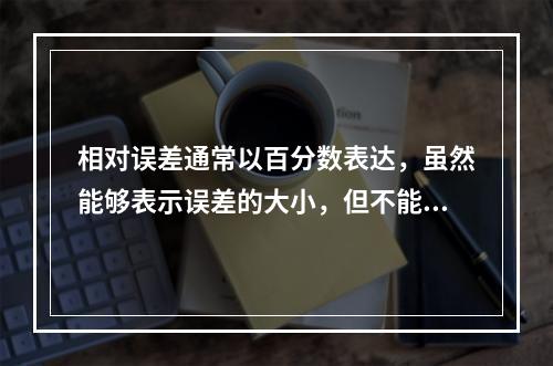 相对误差通常以百分数表达，虽然能够表示误差的大小，但不能表示