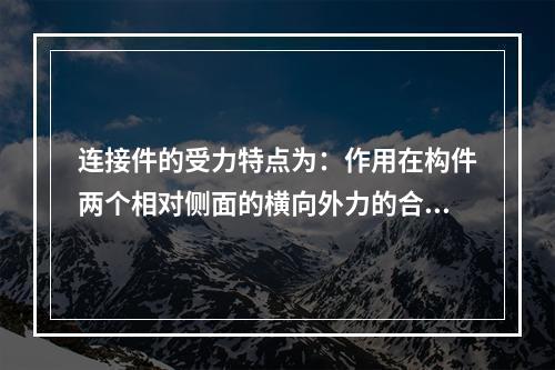 连接件的受力特点为：作用在构件两个相对侧面的横向外力的合力（