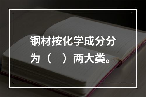 钢材按化学成分分为（　）两大类。